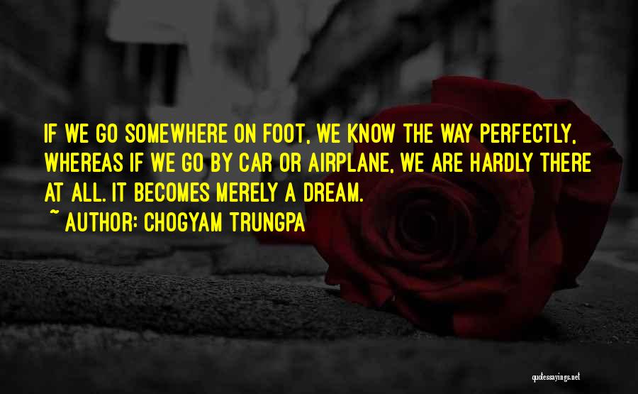 Chogyam Trungpa Quotes: If We Go Somewhere On Foot, We Know The Way Perfectly, Whereas If We Go By Car Or Airplane, We