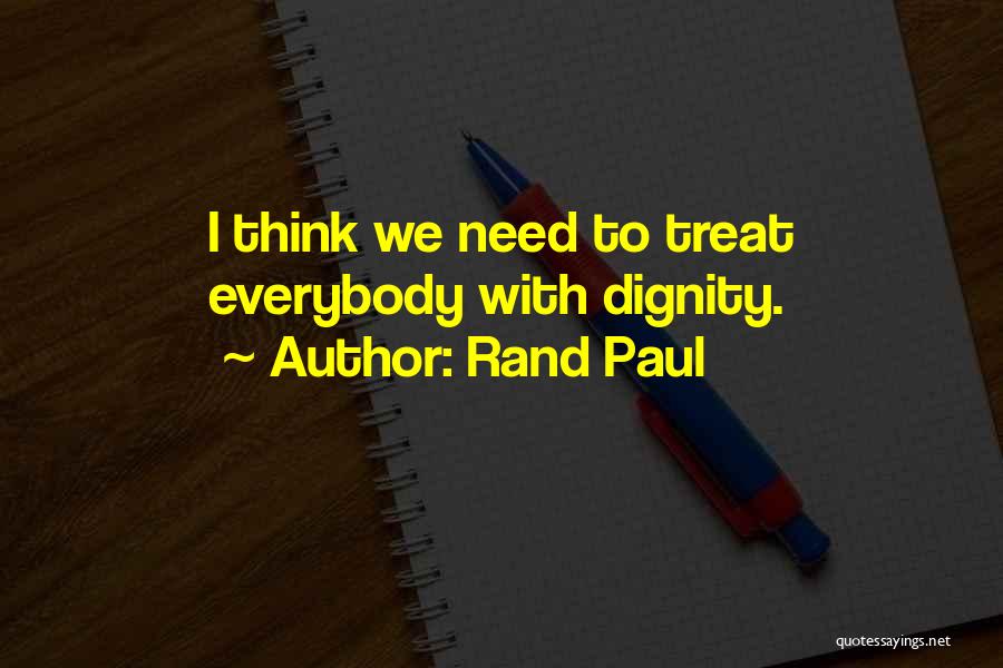 Rand Paul Quotes: I Think We Need To Treat Everybody With Dignity.