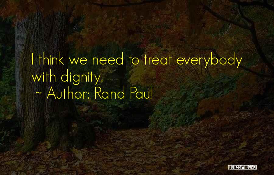 Rand Paul Quotes: I Think We Need To Treat Everybody With Dignity.