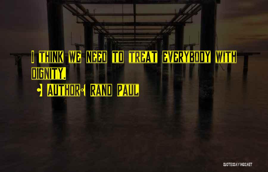 Rand Paul Quotes: I Think We Need To Treat Everybody With Dignity.