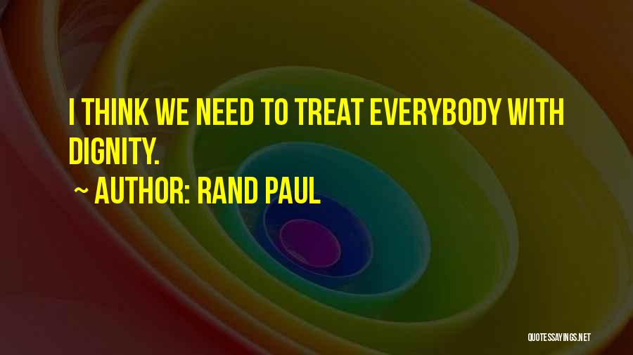Rand Paul Quotes: I Think We Need To Treat Everybody With Dignity.