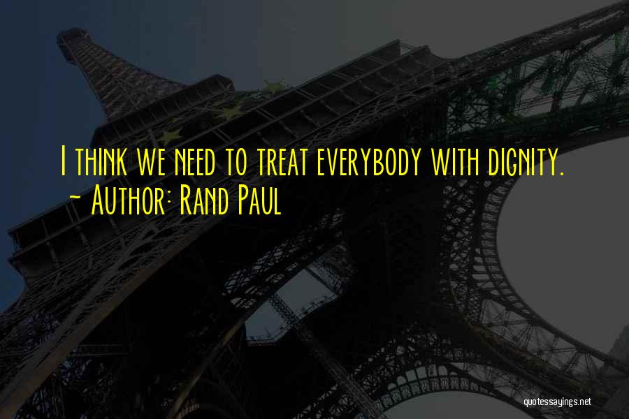 Rand Paul Quotes: I Think We Need To Treat Everybody With Dignity.