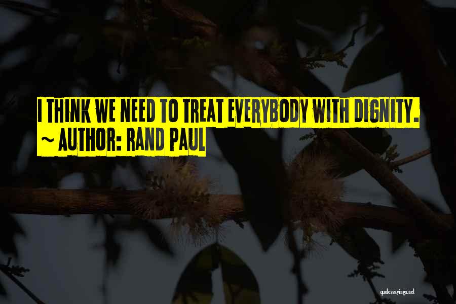 Rand Paul Quotes: I Think We Need To Treat Everybody With Dignity.