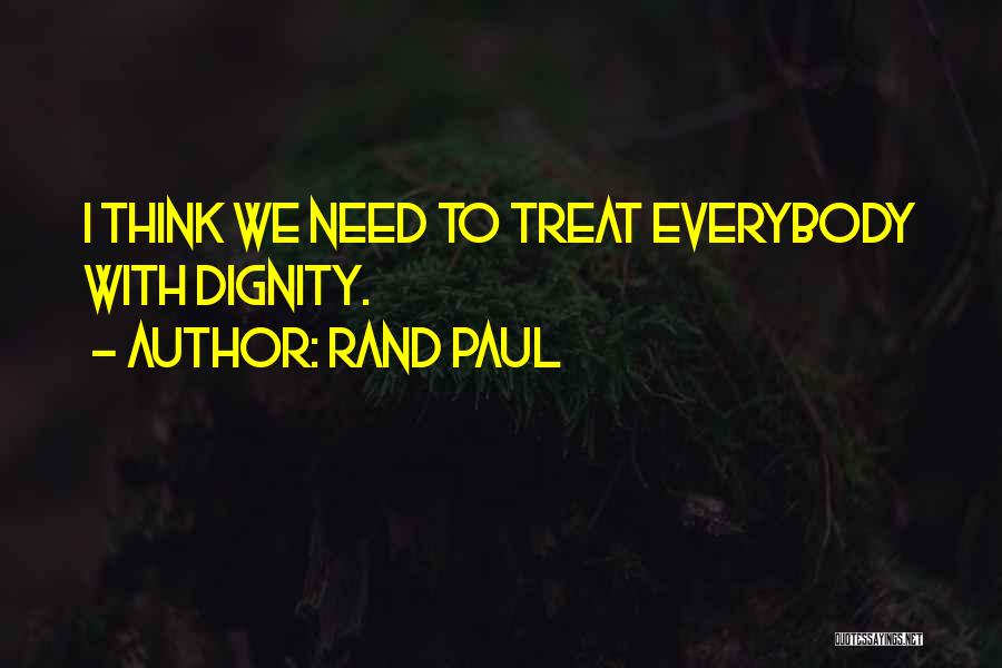 Rand Paul Quotes: I Think We Need To Treat Everybody With Dignity.