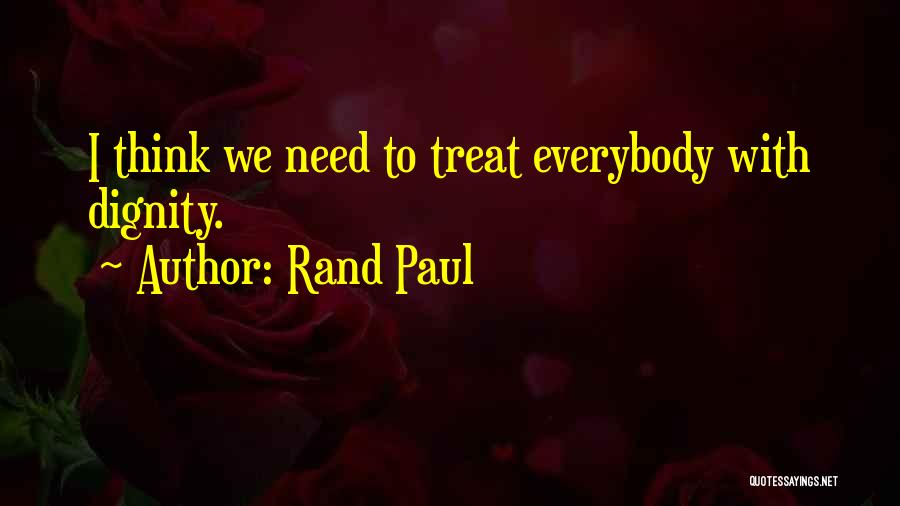 Rand Paul Quotes: I Think We Need To Treat Everybody With Dignity.