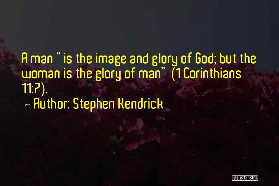 Stephen Kendrick Quotes: A Man Is The Image And Glory Of God; But The Woman Is The Glory Of Man (1 Corinthians 11:7).