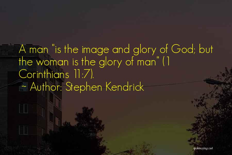 Stephen Kendrick Quotes: A Man Is The Image And Glory Of God; But The Woman Is The Glory Of Man (1 Corinthians 11:7).