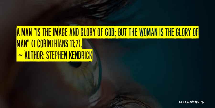 Stephen Kendrick Quotes: A Man Is The Image And Glory Of God; But The Woman Is The Glory Of Man (1 Corinthians 11:7).