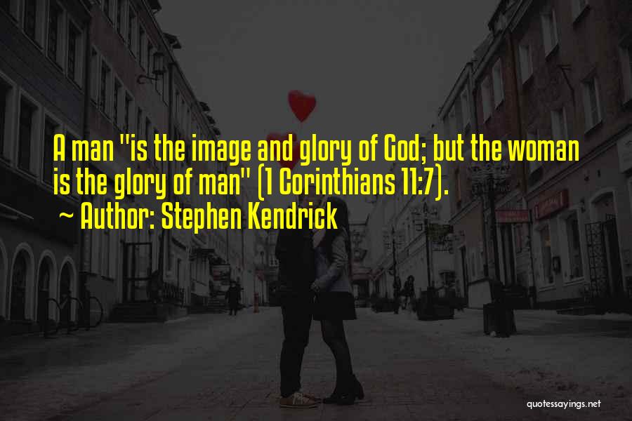 Stephen Kendrick Quotes: A Man Is The Image And Glory Of God; But The Woman Is The Glory Of Man (1 Corinthians 11:7).