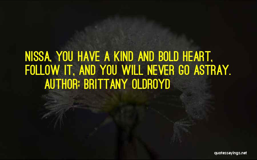 Brittany Oldroyd Quotes: Nissa, You Have A Kind And Bold Heart, Follow It, And You Will Never Go Astray.