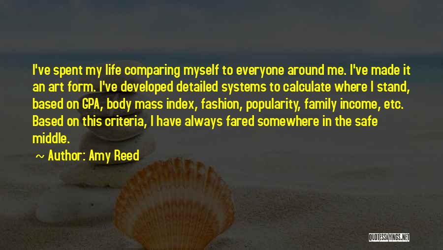 Amy Reed Quotes: I've Spent My Life Comparing Myself To Everyone Around Me. I've Made It An Art Form. I've Developed Detailed Systems