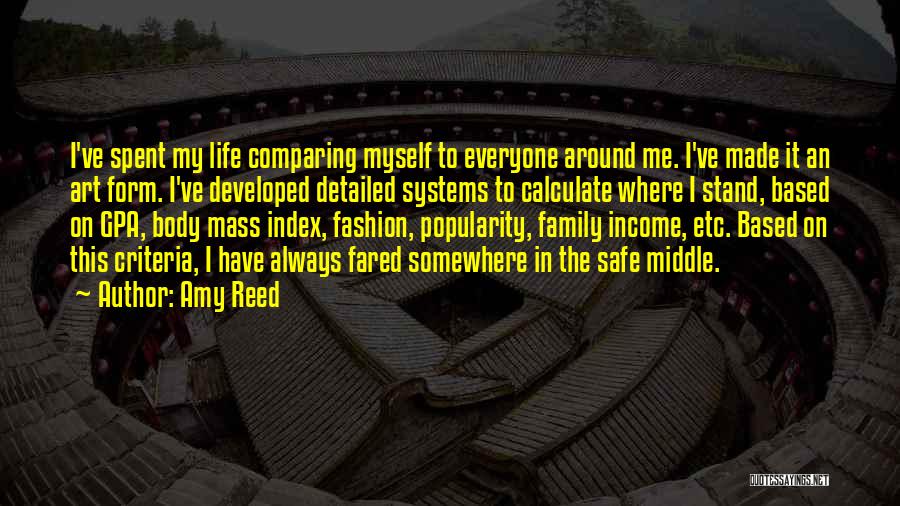 Amy Reed Quotes: I've Spent My Life Comparing Myself To Everyone Around Me. I've Made It An Art Form. I've Developed Detailed Systems