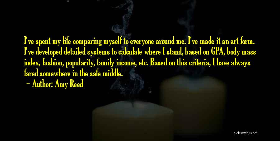 Amy Reed Quotes: I've Spent My Life Comparing Myself To Everyone Around Me. I've Made It An Art Form. I've Developed Detailed Systems