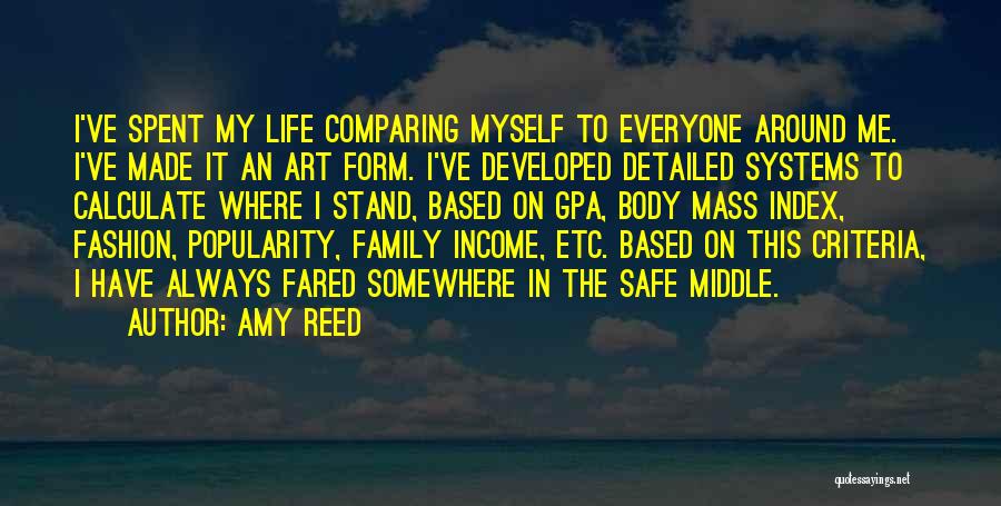 Amy Reed Quotes: I've Spent My Life Comparing Myself To Everyone Around Me. I've Made It An Art Form. I've Developed Detailed Systems