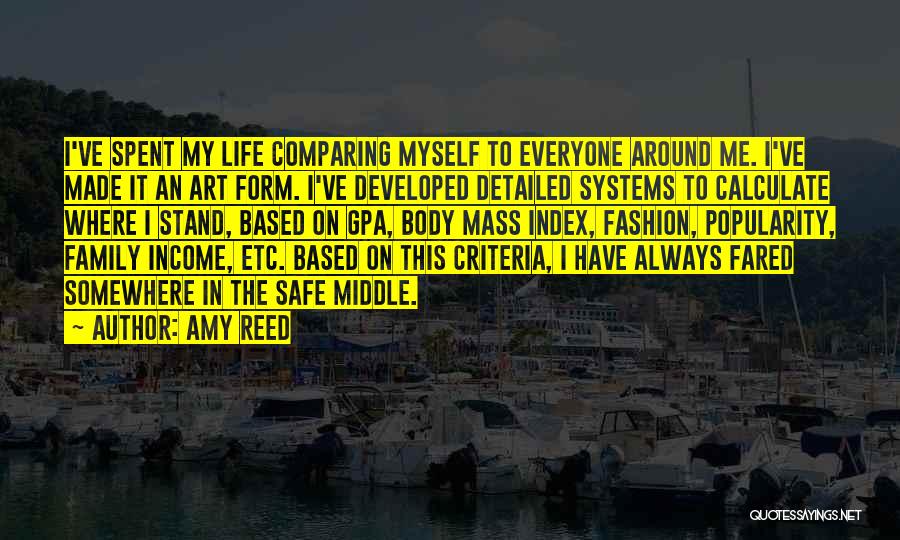 Amy Reed Quotes: I've Spent My Life Comparing Myself To Everyone Around Me. I've Made It An Art Form. I've Developed Detailed Systems