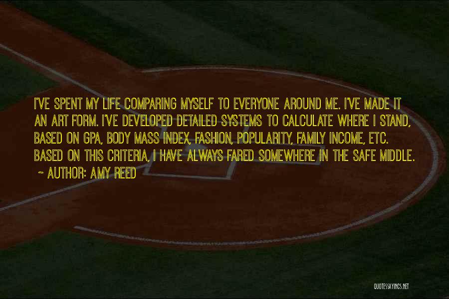 Amy Reed Quotes: I've Spent My Life Comparing Myself To Everyone Around Me. I've Made It An Art Form. I've Developed Detailed Systems