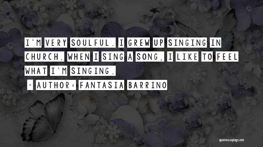 Fantasia Barrino Quotes: I'm Very Soulful. I Grew Up Singing In Church. When I Sing A Song, I Like To Feel What I'm