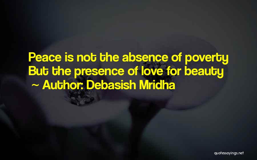 Debasish Mridha Quotes: Peace Is Not The Absence Of Poverty But The Presence Of Love For Beauty