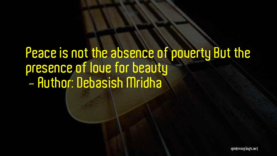 Debasish Mridha Quotes: Peace Is Not The Absence Of Poverty But The Presence Of Love For Beauty