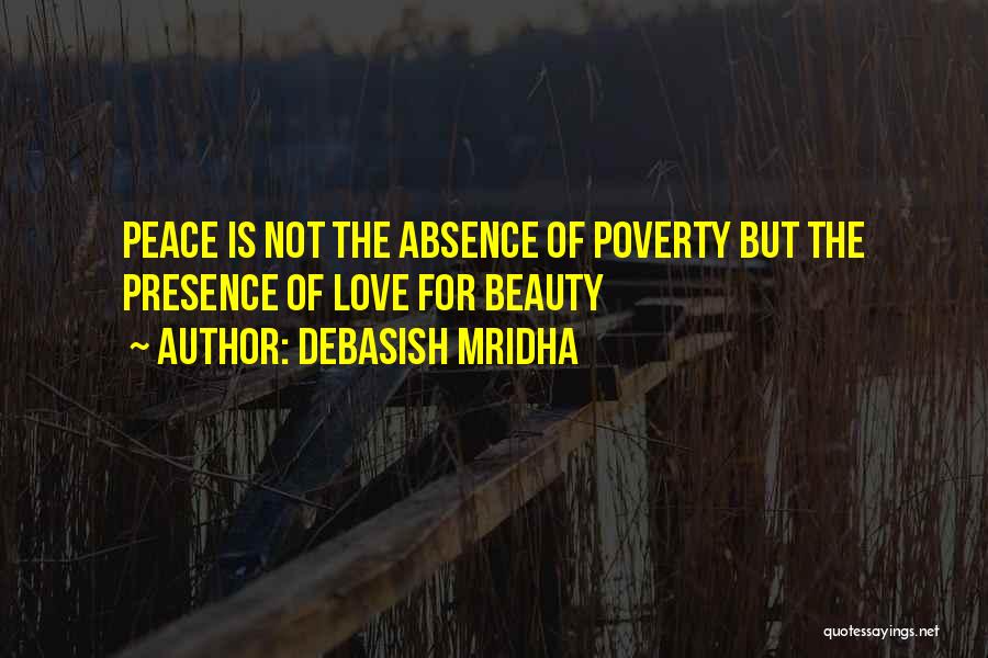 Debasish Mridha Quotes: Peace Is Not The Absence Of Poverty But The Presence Of Love For Beauty