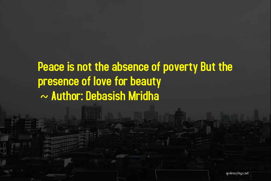 Debasish Mridha Quotes: Peace Is Not The Absence Of Poverty But The Presence Of Love For Beauty