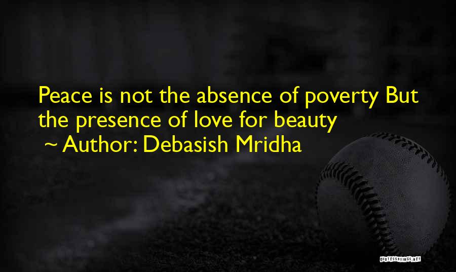 Debasish Mridha Quotes: Peace Is Not The Absence Of Poverty But The Presence Of Love For Beauty