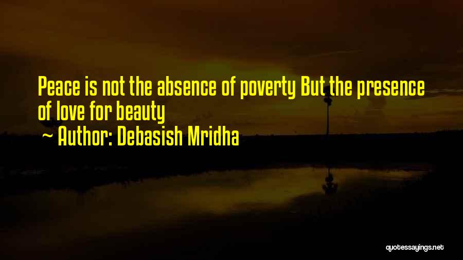 Debasish Mridha Quotes: Peace Is Not The Absence Of Poverty But The Presence Of Love For Beauty