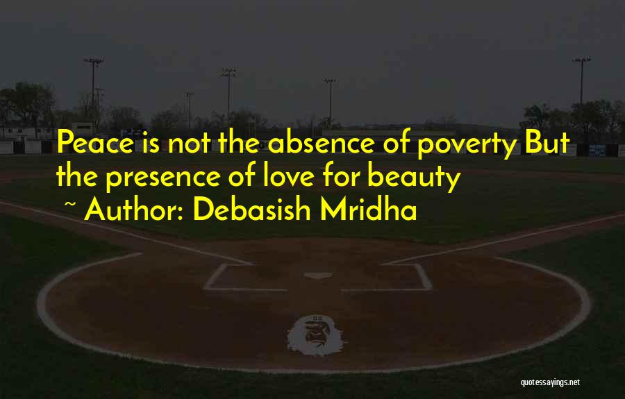 Debasish Mridha Quotes: Peace Is Not The Absence Of Poverty But The Presence Of Love For Beauty