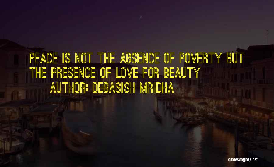 Debasish Mridha Quotes: Peace Is Not The Absence Of Poverty But The Presence Of Love For Beauty