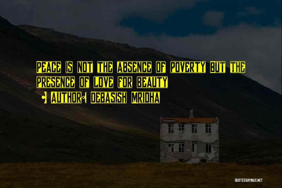 Debasish Mridha Quotes: Peace Is Not The Absence Of Poverty But The Presence Of Love For Beauty