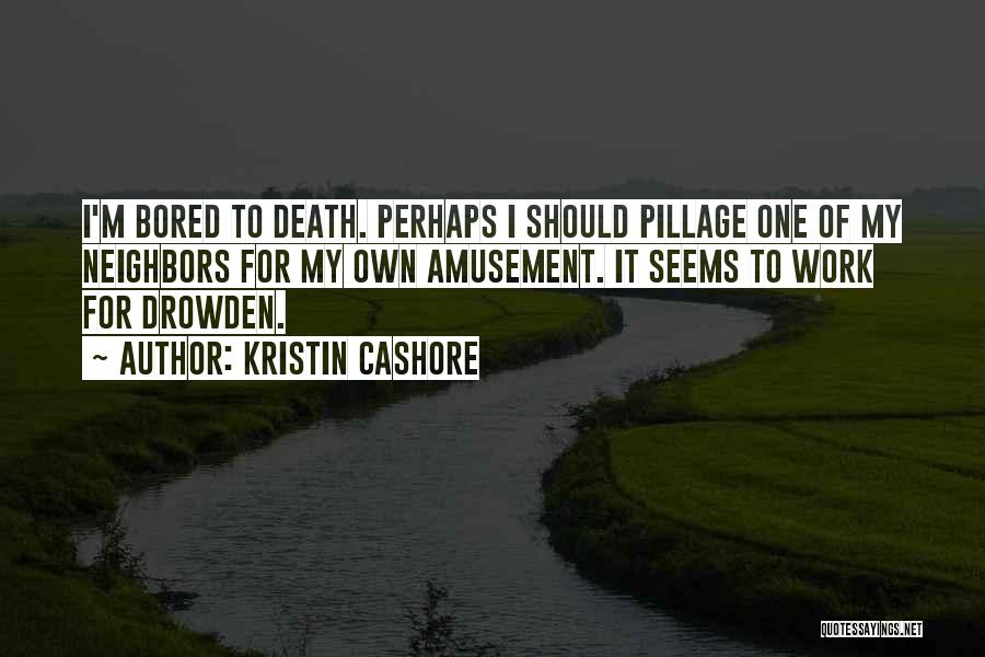 Kristin Cashore Quotes: I'm Bored To Death. Perhaps I Should Pillage One Of My Neighbors For My Own Amusement. It Seems To Work