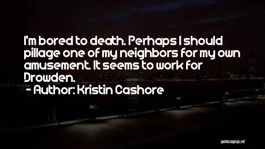 Kristin Cashore Quotes: I'm Bored To Death. Perhaps I Should Pillage One Of My Neighbors For My Own Amusement. It Seems To Work
