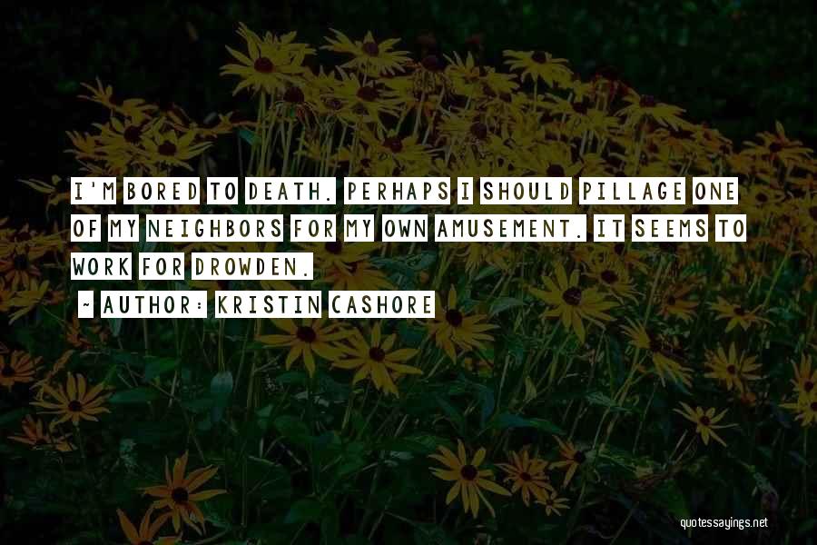 Kristin Cashore Quotes: I'm Bored To Death. Perhaps I Should Pillage One Of My Neighbors For My Own Amusement. It Seems To Work