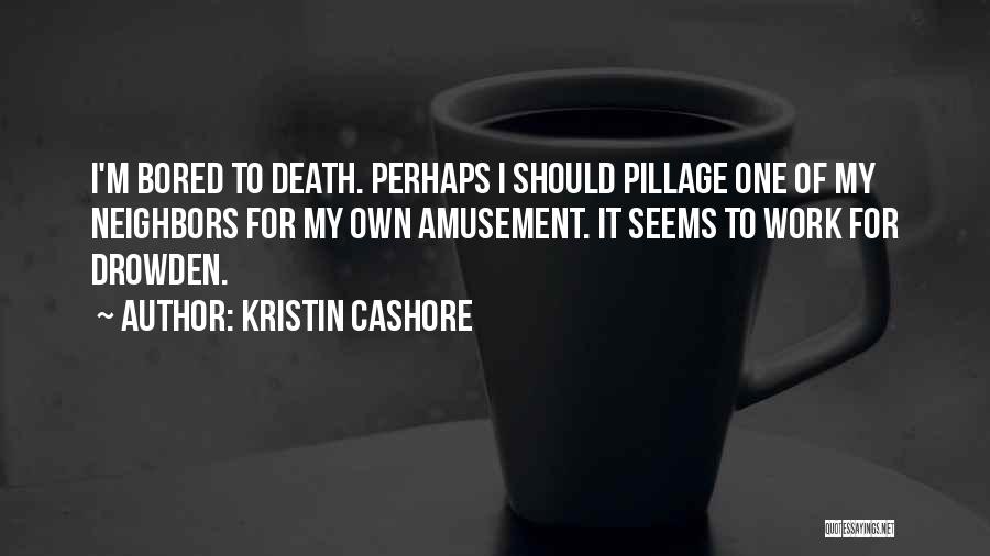 Kristin Cashore Quotes: I'm Bored To Death. Perhaps I Should Pillage One Of My Neighbors For My Own Amusement. It Seems To Work