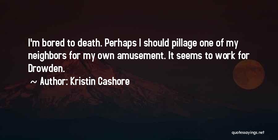 Kristin Cashore Quotes: I'm Bored To Death. Perhaps I Should Pillage One Of My Neighbors For My Own Amusement. It Seems To Work
