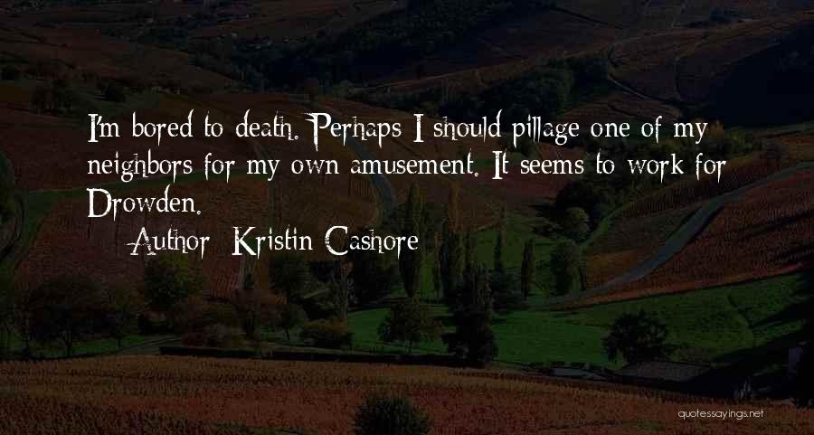 Kristin Cashore Quotes: I'm Bored To Death. Perhaps I Should Pillage One Of My Neighbors For My Own Amusement. It Seems To Work