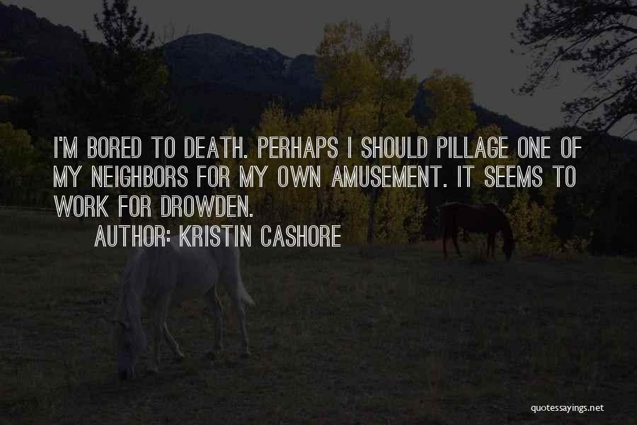 Kristin Cashore Quotes: I'm Bored To Death. Perhaps I Should Pillage One Of My Neighbors For My Own Amusement. It Seems To Work