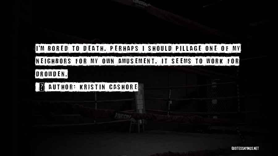 Kristin Cashore Quotes: I'm Bored To Death. Perhaps I Should Pillage One Of My Neighbors For My Own Amusement. It Seems To Work