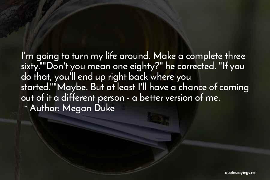 Megan Duke Quotes: I'm Going To Turn My Life Around. Make A Complete Three Sixty.don't You Mean One Eighty? He Corrected. If You