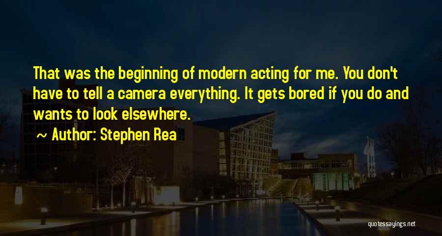 Stephen Rea Quotes: That Was The Beginning Of Modern Acting For Me. You Don't Have To Tell A Camera Everything. It Gets Bored