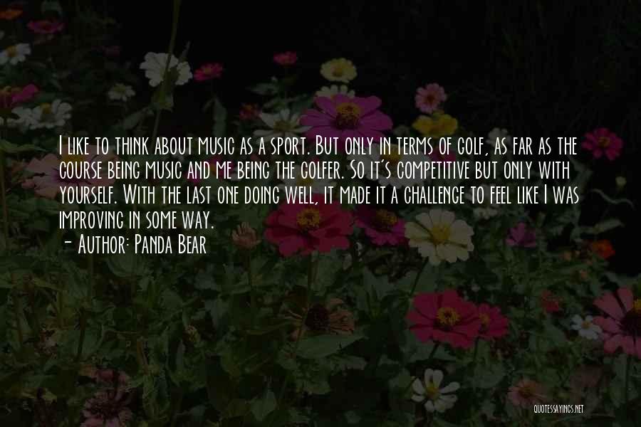 Panda Bear Quotes: I Like To Think About Music As A Sport. But Only In Terms Of Golf, As Far As The Course
