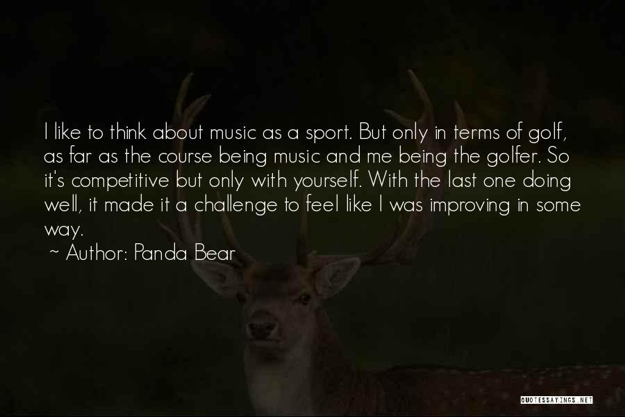 Panda Bear Quotes: I Like To Think About Music As A Sport. But Only In Terms Of Golf, As Far As The Course