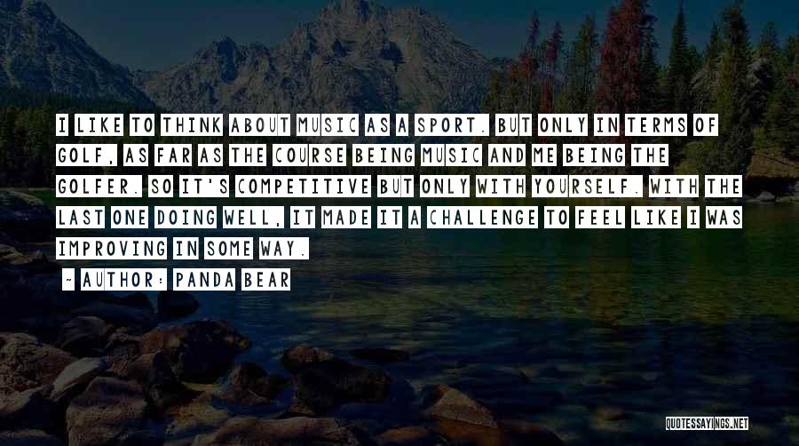 Panda Bear Quotes: I Like To Think About Music As A Sport. But Only In Terms Of Golf, As Far As The Course