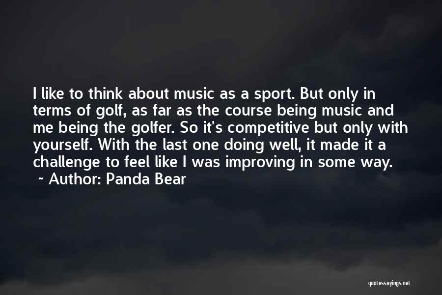 Panda Bear Quotes: I Like To Think About Music As A Sport. But Only In Terms Of Golf, As Far As The Course