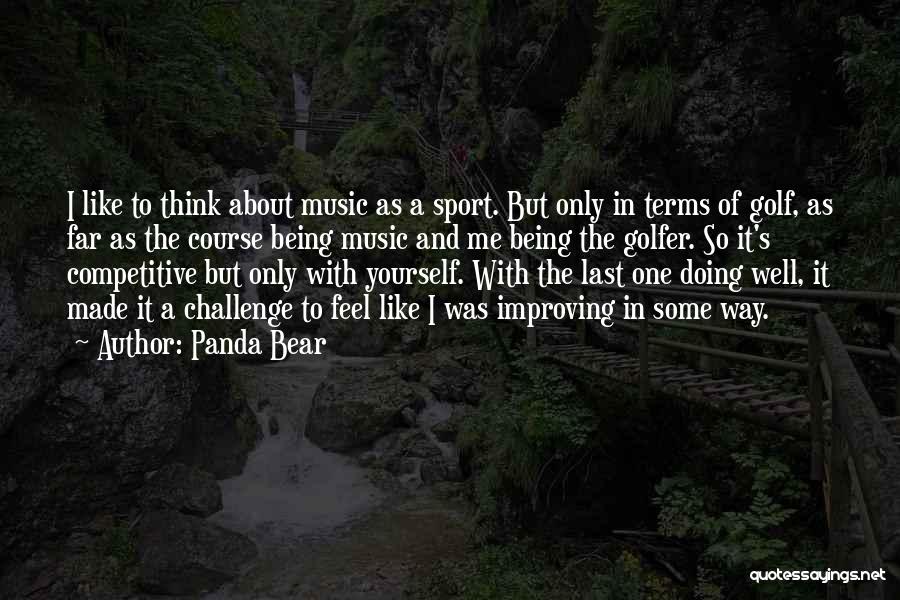 Panda Bear Quotes: I Like To Think About Music As A Sport. But Only In Terms Of Golf, As Far As The Course