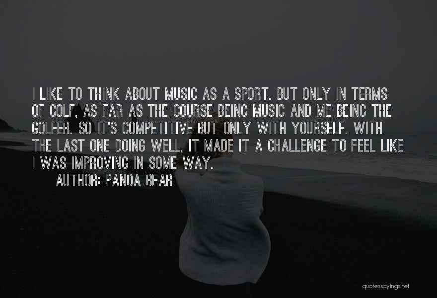 Panda Bear Quotes: I Like To Think About Music As A Sport. But Only In Terms Of Golf, As Far As The Course