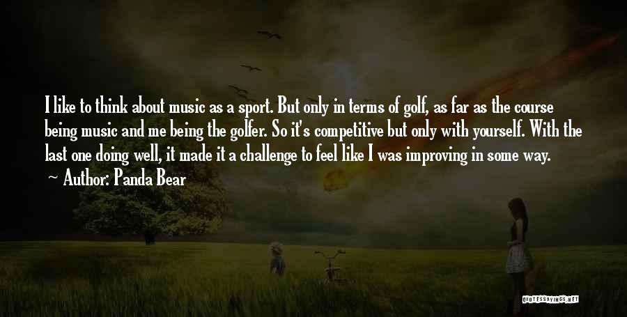 Panda Bear Quotes: I Like To Think About Music As A Sport. But Only In Terms Of Golf, As Far As The Course