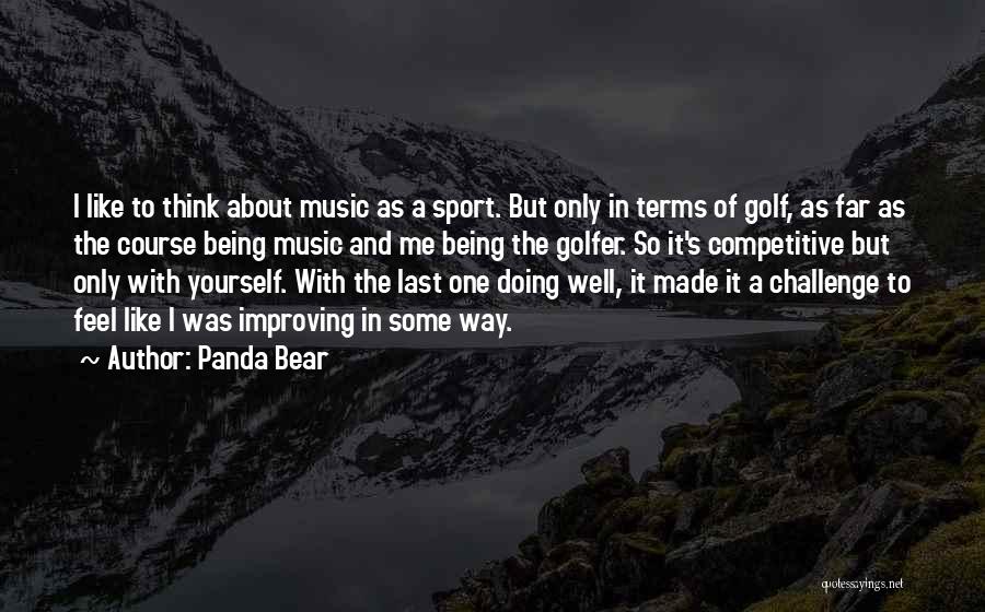 Panda Bear Quotes: I Like To Think About Music As A Sport. But Only In Terms Of Golf, As Far As The Course