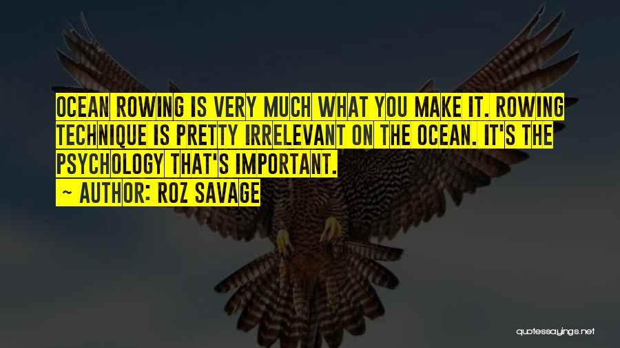 Roz Savage Quotes: Ocean Rowing Is Very Much What You Make It. Rowing Technique Is Pretty Irrelevant On The Ocean. It's The Psychology