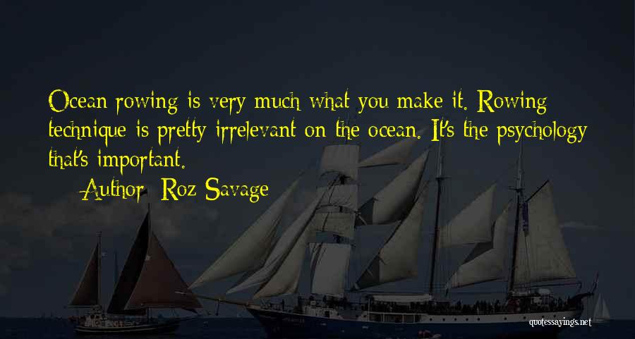 Roz Savage Quotes: Ocean Rowing Is Very Much What You Make It. Rowing Technique Is Pretty Irrelevant On The Ocean. It's The Psychology